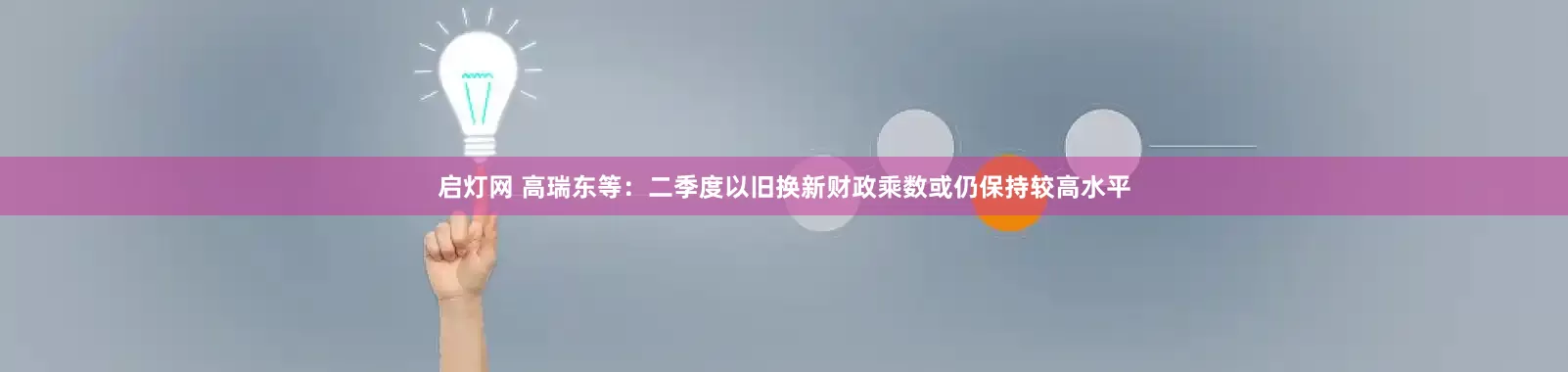 启灯网 高瑞东等：二季度以旧换新财政乘数或仍保持较高水平