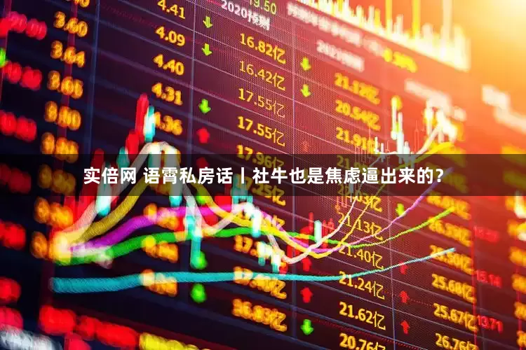 实倍网 语霄私房话丨社牛也是焦虑逼出来的？