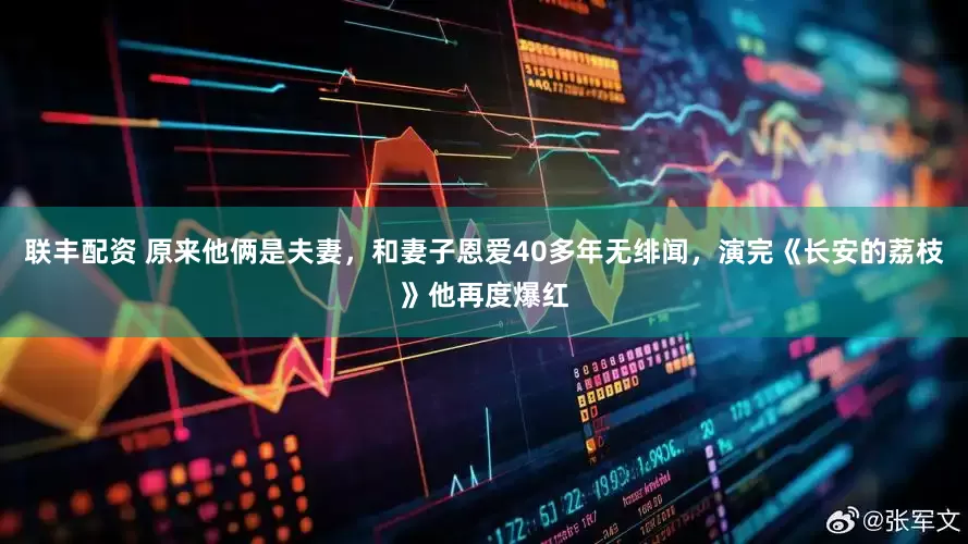 联丰配资 原来他俩是夫妻，和妻子恩爱40多年无绯闻，演完《长安的荔枝》他再度爆红