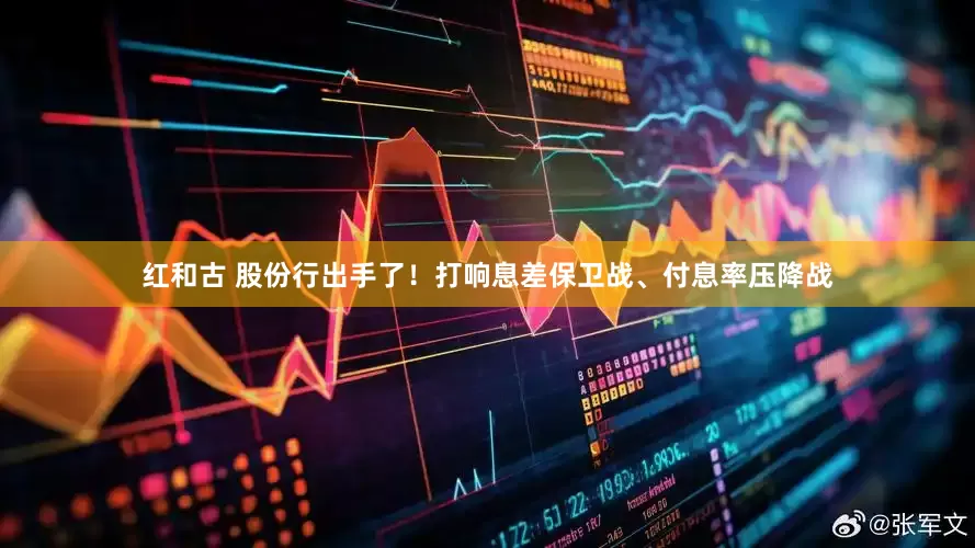 红和古 股份行出手了！打响息差保卫战、付息率压降战