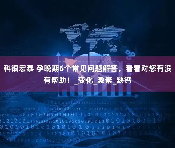 科银宏泰 孕晚期6个常见问题解答，看看对您有没有帮助！_变化_激素_缺钙