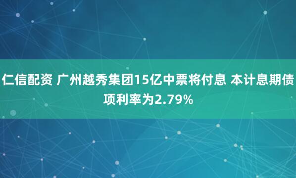 仁信配资 广州越秀集团15亿中票将付息 本计息期债项利率为2.79%