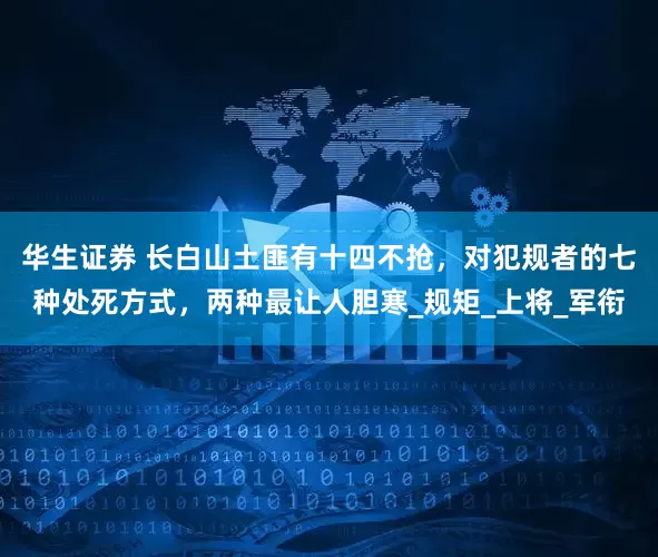 华生证券 长白山土匪有十四不抢，对犯规者的七种处死方式，两种最让人胆寒_规矩_上将_军衔