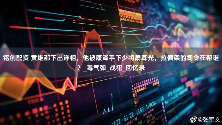 铭创配资 黄维部下出洋相，他被康泽手下少将扇耳光，拉偏架的司令在帮谁？_毒气弹_战犯_回忆录