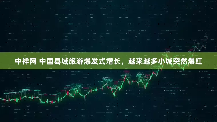 中祥网 中国县域旅游爆发式增长，越来越多小城突然爆红