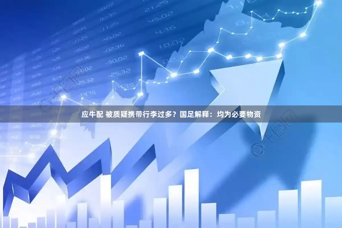 应牛配 被质疑携带行李过多？国足解释：均为必要物资