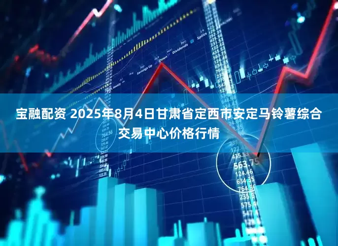 宝融配资 2025年8月4日甘肃省定西市安定马铃薯综合交易中心价格行情