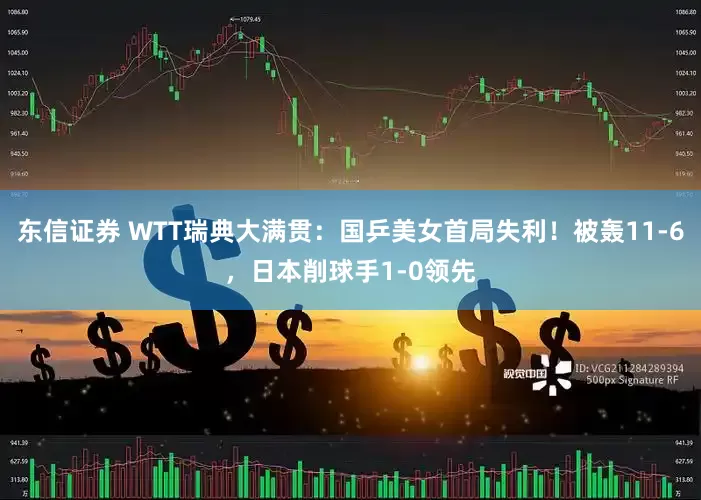 东信证券 WTT瑞典大满贯：国乒美女首局失利！被轰11-6，日本削球手1-0领先
