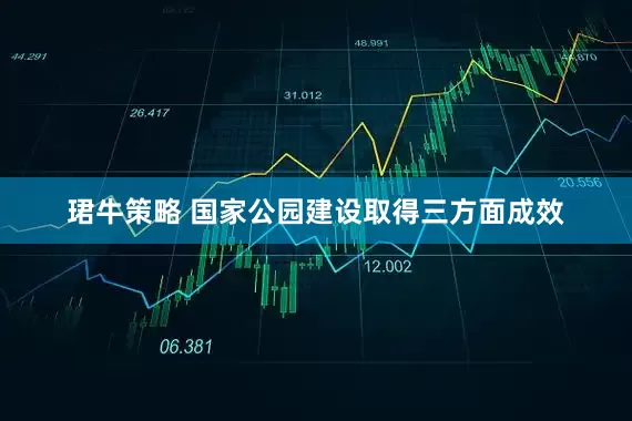 珺牛策略 国家公园建设取得三方面成效