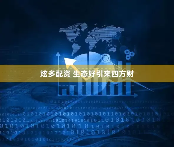 炫多配资 生态好引来四方财