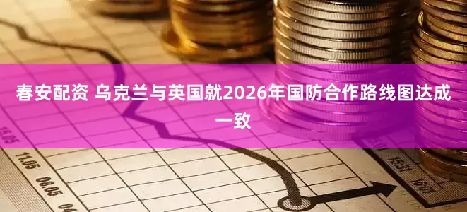 春安配资 乌克兰与英国就2026年国防合作路线图达成一致