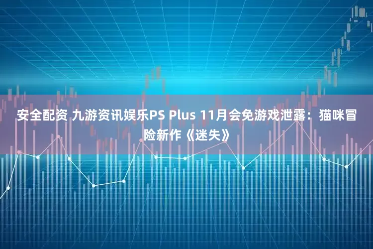 安全配资 九游资讯娱乐PS Plus 11月会免游戏泄露:猫咪冒险新作《迷失》