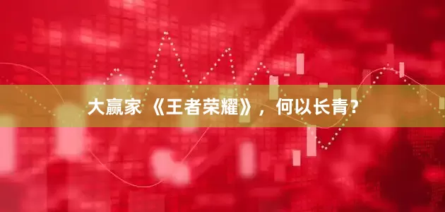 大赢家 《王者荣耀》,何以长青?