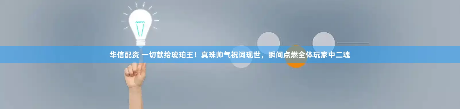 华信配资 一切献给琥珀王!真珠帅气祝词现世,瞬间点燃全体玩家中二魂