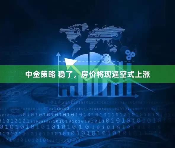 中金策略 稳了，房价将现逼空式上涨